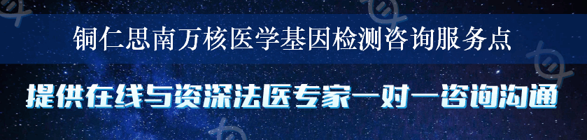 铜仁思南万核医学基因检测咨询服务点